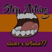 Stop Acting Feat Artman77 Alance