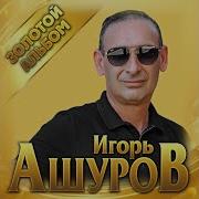 Игорь Ашуров Лучшие Песни