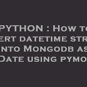 Python How To Insert Datetime String Into Mongodb As Isodate Using Pymongo Hey Delphi