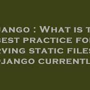 Django What Is The Best Practice For Serving Static Files In Django Currently Hey Delphi