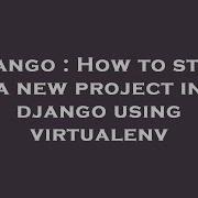 Django How To Start A New Project In Django Using Virtualenv Hey Delphi