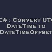 C Convert Utc Datetime To Datetimeoffset Hey Delphi