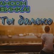 Новинка Шансона Ты Далеко