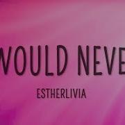 Estherlivia I Would Never