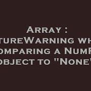 Array Futurewarning When Comparing A Numpy Object To None Hey Delphi