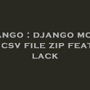 Django Django Model And Csv File Zip Feature Lack Hey Delphi