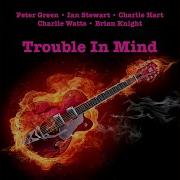 Trouble In Mind Peter Green Ian Stewart Charlie Hart Charlie Watts Brian Knight